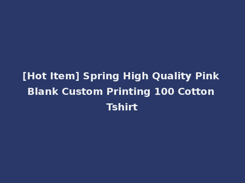 [Hot Item] Spring High Quality Pink Blank Custom Printing 100 Cotton Tshirt