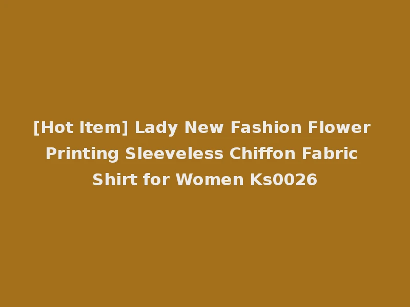 [Hot Item] Lady New Fashion Flower Printing Sleeveless Chiffon Fabric Shirt for Women Ks0026