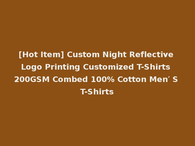 [Hot Item] Custom Night Reflective Logo Printing Customized T-Shirts 200GSM Combed 100% Cotton Men′ S T-Shirts