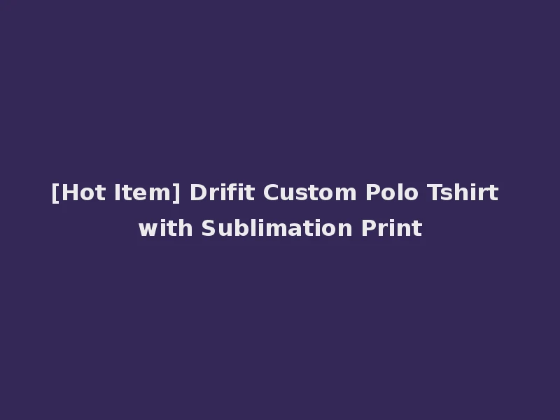 [Hot Item] Drifit Custom Polo Tshirt with Sublimation Print