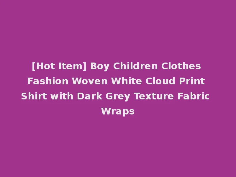 [Hot Item] Boy Children Clothes Fashion Woven White Cloud Print Shirt with Dark Grey Texture Fabric Wraps
