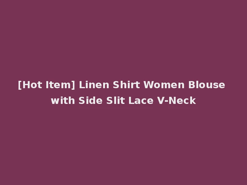 [Hot Item] Linen Shirt Women Blouse with Side Slit Lace V-Neck