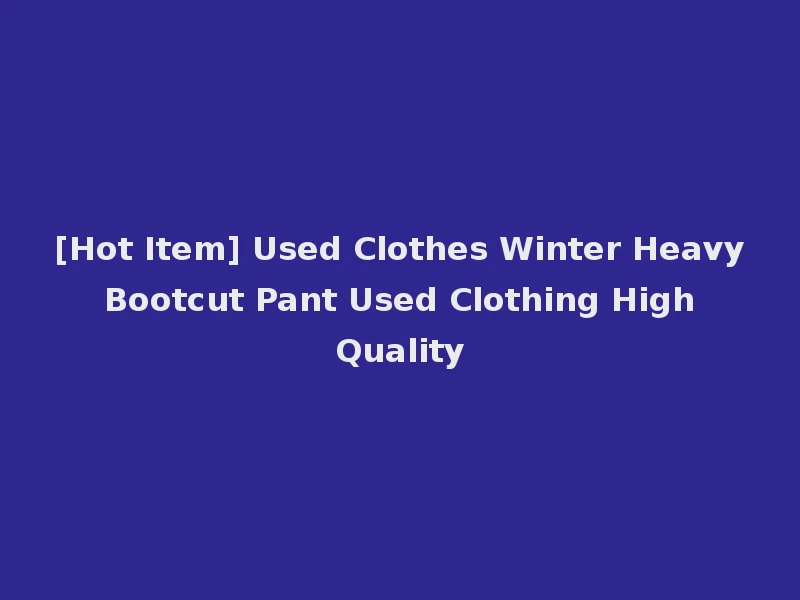 [Hot Item] Used Clothes Winter Heavy Bootcut Pant Used Clothing High Quality