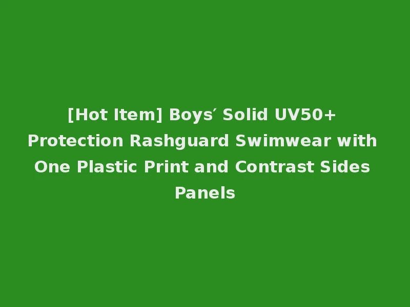 [Hot Item] Boys′ Solid UV50+ Protection Rashguard Swimwear with One Plastic Print and Contrast Sides Panels