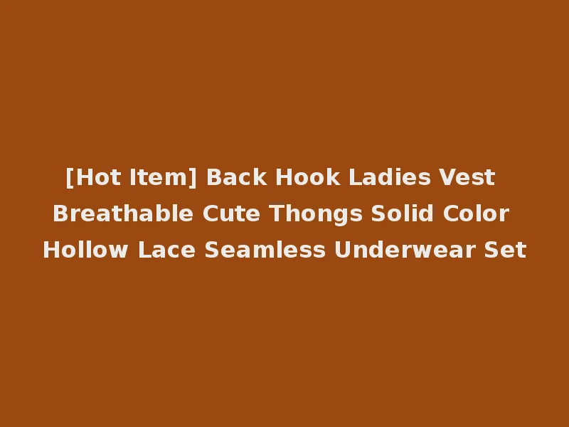 [Hot Item] Back Hook Ladies Vest Breathable Cute Thongs Solid Color Hollow Lace Seamless Underwear Set