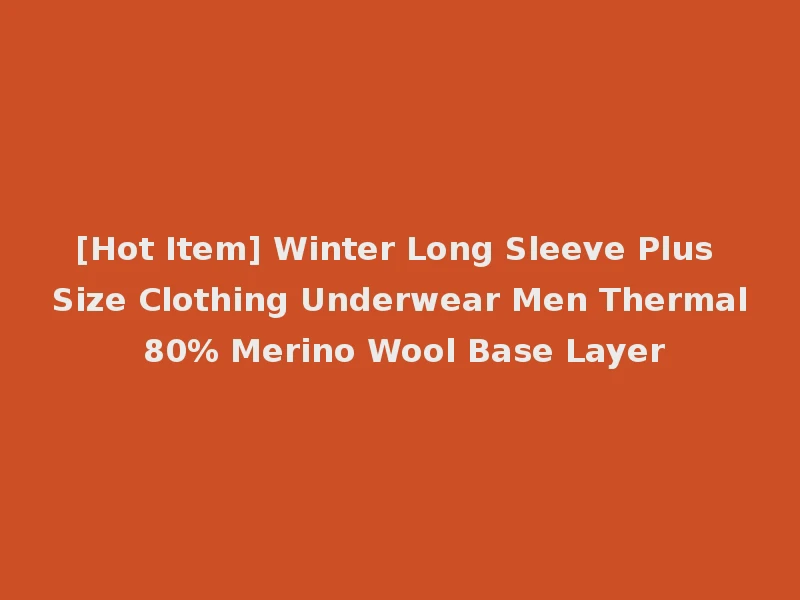 [Hot Item] Winter Long Sleeve Plus Size Clothing Underwear Men Thermal 80% Merino Wool Base Layer