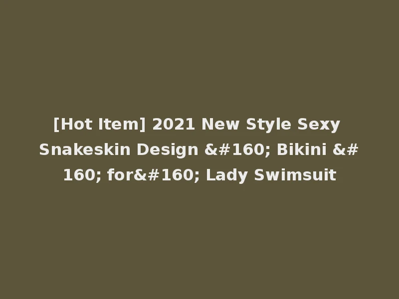 [Hot Item] 2021 New Style Sexy Snakeskin Design   Bikini   for  Lady Swimsuit