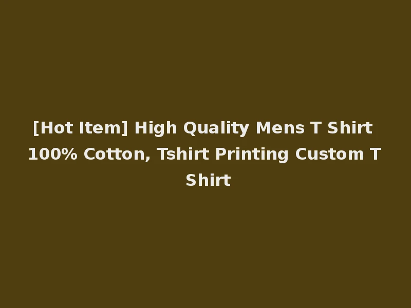 [Hot Item] High Quality Mens T Shirt 100% Cotton, Tshirt Printing Custom T Shirt