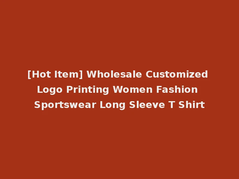 [Hot Item] Wholesale Customized Logo Printing Women Fashion Sportswear Long Sleeve T Shirt