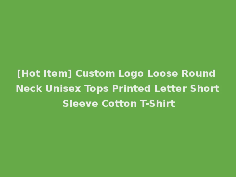 [Hot Item] Custom Logo Loose Round Neck Unisex Tops Printed Letter Short Sleeve Cotton T-Shirt