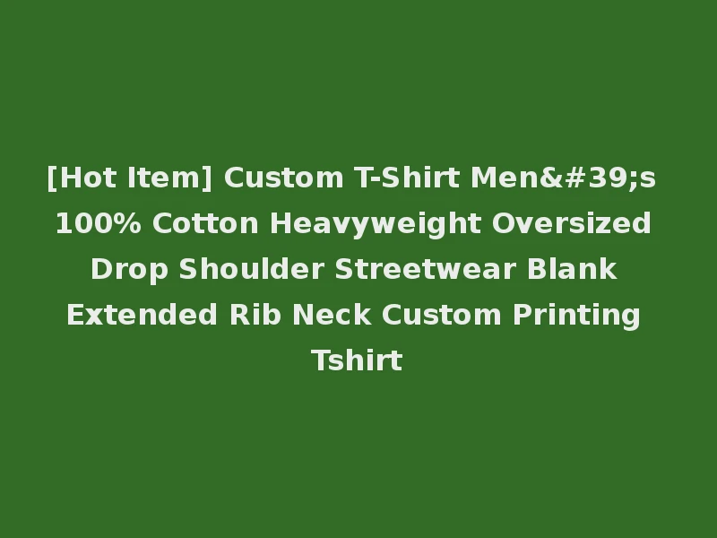 [Hot Item] Custom T-Shirt Men's 100% Cotton Heavyweight Oversized Drop Shoulder Streetwear Blank Extended Rib Neck Custom Printing Tshirt