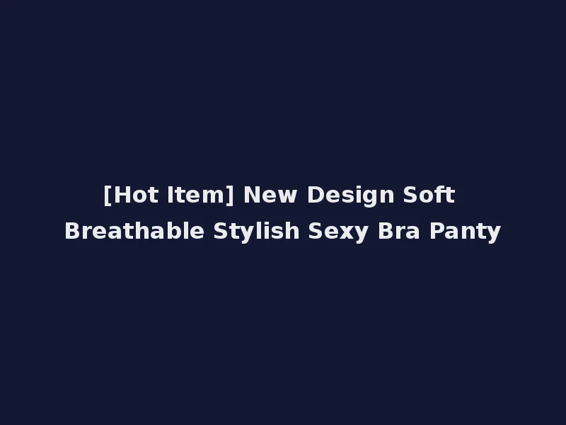 [Hot Item] New Design Soft Breathable Stylish Sexy Bra Panty