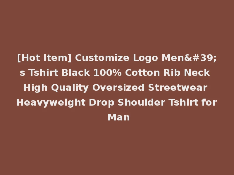 [Hot Item] Customize Logo Men's Tshirt Black 100% Cotton Rib Neck High Quality Oversized Streetwear Heavyweight Drop Shoulder Tshirt for Man