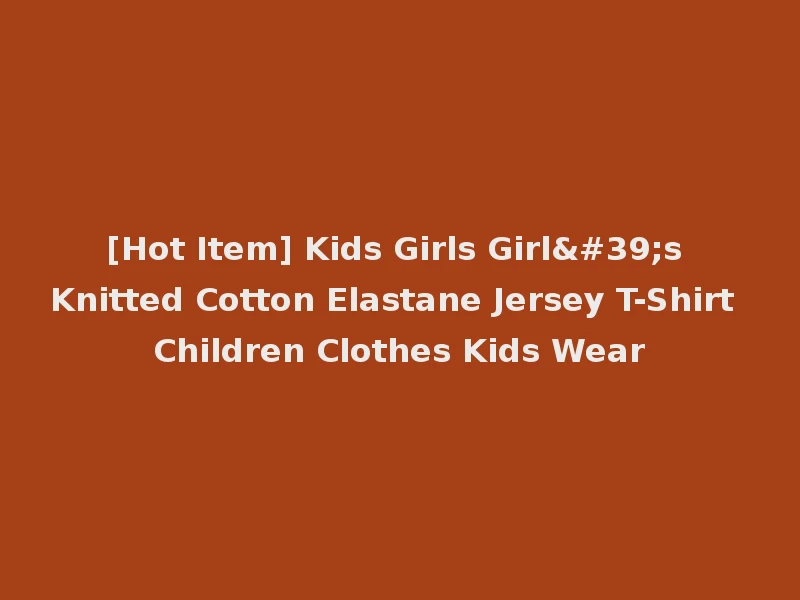[Hot Item] Kids Girls Girl's Knitted Cotton Elastane Jersey T-Shirt Children Clothes Kids Wear