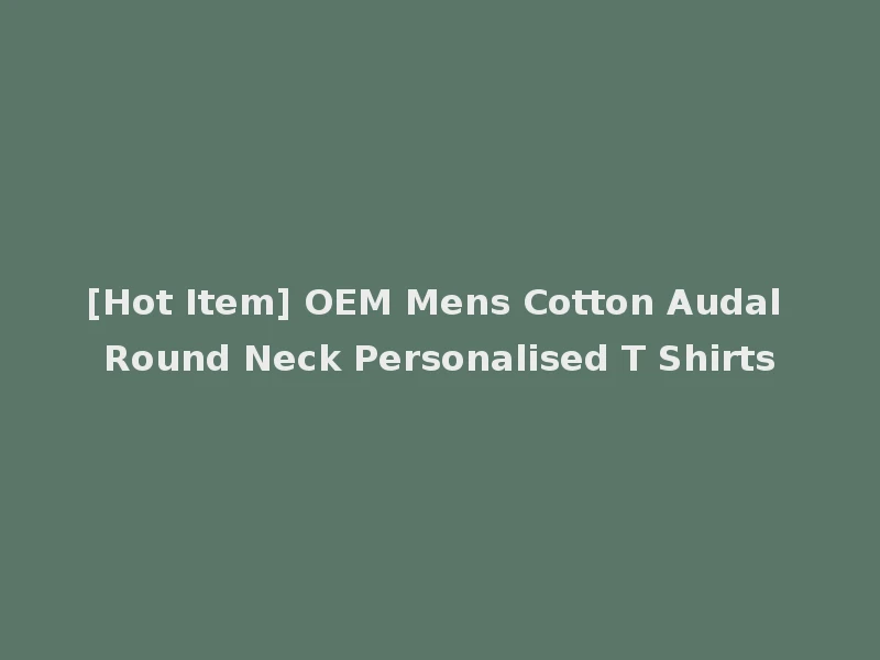[Hot Item] OEM Mens Cotton Audal Round Neck Personalised T Shirts
