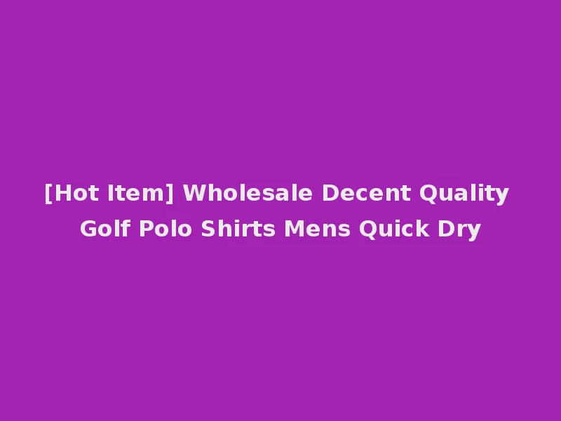 [Hot Item] Wholesale Decent Quality Golf Polo Shirts Mens Quick Dry