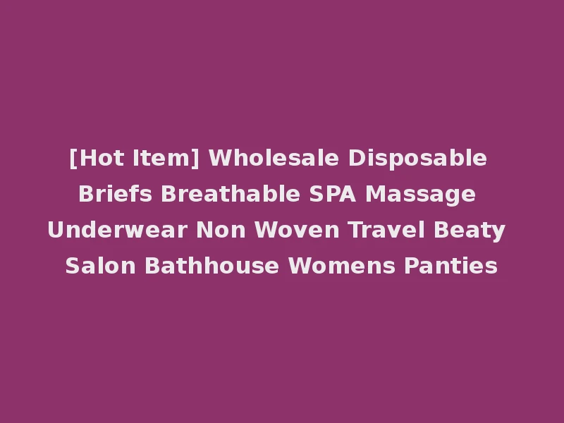 [Hot Item] Wholesale Disposable Briefs Breathable SPA Massage Underwear Non Woven Travel Beaty Salon Bathhouse Womens Panties