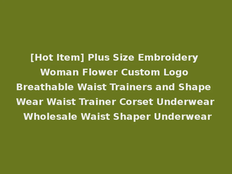[Hot Item] Plus Size Embroidery Woman Flower Custom Logo Breathable Waist Trainers and Shape Wear Waist Trainer Corset Underwear Wholesale Waist Shaper Underwear