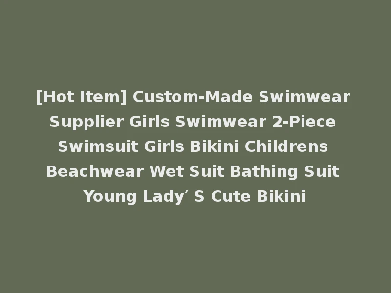 [Hot Item] Custom-Made Swimwear Supplier Girls Swimwear 2-Piece Swimsuit Girls Bikini Childrens Beachwear Wet Suit Bathing Suit Young Lady′ S Cute Bikini