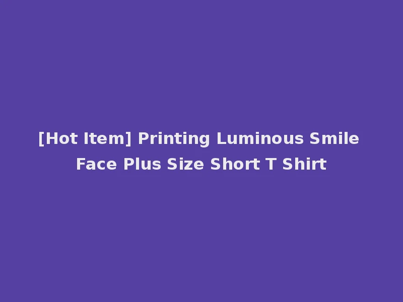 [Hot Item] Printing Luminous Smile Face Plus Size Short T Shirt