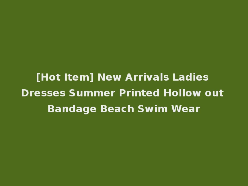 [Hot Item] New Arrivals Ladies Dresses Summer Printed Hollow out Bandage Beach Swim Wear