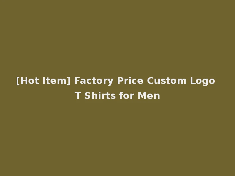 [Hot Item] Factory Price Custom Logo T Shirts for Men