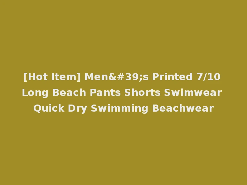 [Hot Item] Men's Printed 7/10 Long Beach Pants Shorts Swimwear Quick Dry Swimming Beachwear