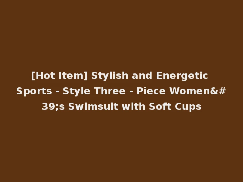 [Hot Item] Stylish and Energetic Sports - Style Three - Piece Women's Swimsuit with Soft Cups