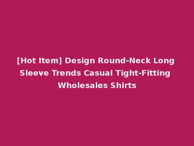 [Hot Item] Design Round-Neck Long Sleeve Trends Casual Tight-Fitting Wholesales Shirts