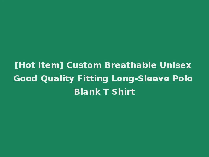 [Hot Item] Custom Breathable Unisex Good Quality Fitting Long-Sleeve Polo Blank T Shirt