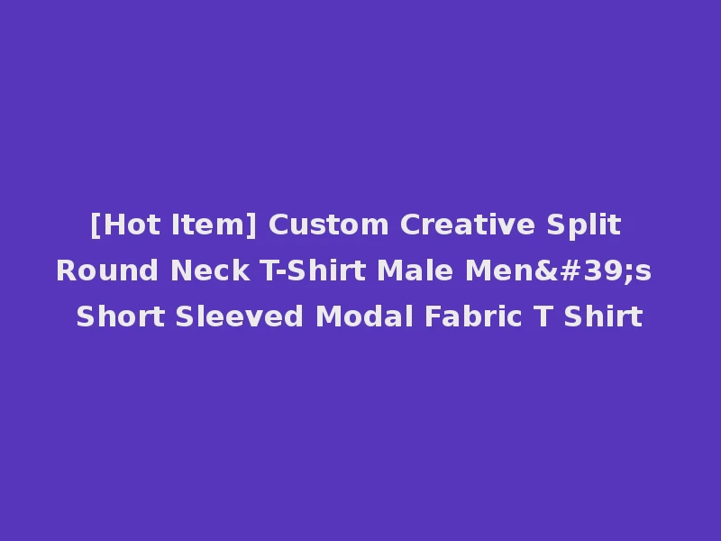 [Hot Item] Custom Creative Split Round Neck T-Shirt Male Men's Short Sleeved Modal Fabric T Shirt