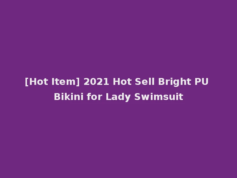 [Hot Item] 2021 Hot Sell Bright PU Bikini for Lady Swimsuit