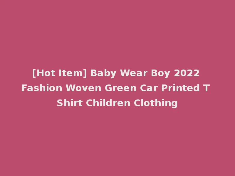[Hot Item] Baby Wear Boy 2022 Fashion Woven Green Car Printed T Shirt Children Clothing