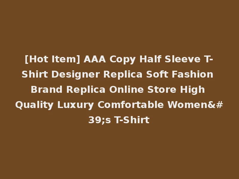[Hot Item] AAA Copy Half Sleeve T-Shirt Designer Replica Soft Fashion Brand Replica Online Store High Quality Luxury Comfortable Women's T-Shirt