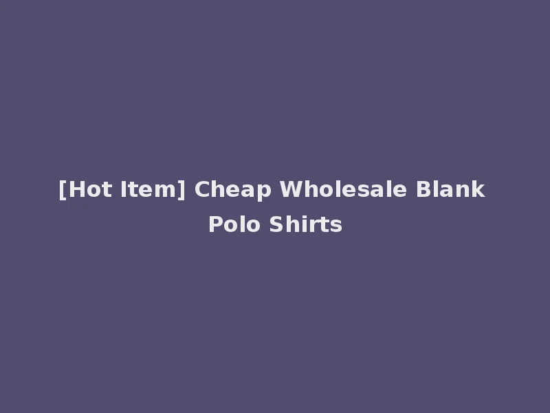[Hot Item] Cheap Wholesale Blank Polo Shirts