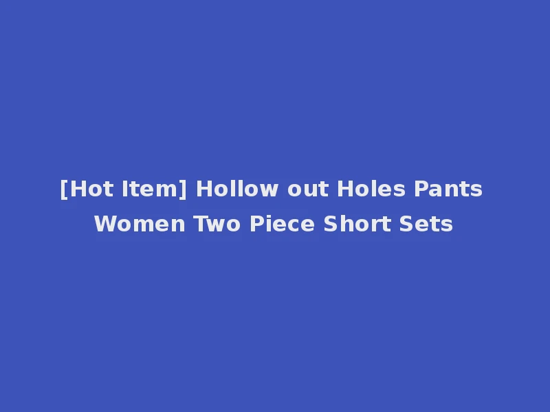 [Hot Item] Hollow out Holes Pants Women Two Piece Short Sets