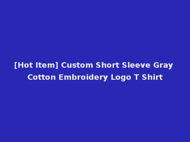 [Hot Item] Custom Short Sleeve Gray Cotton Embroidery Logo T Shirt