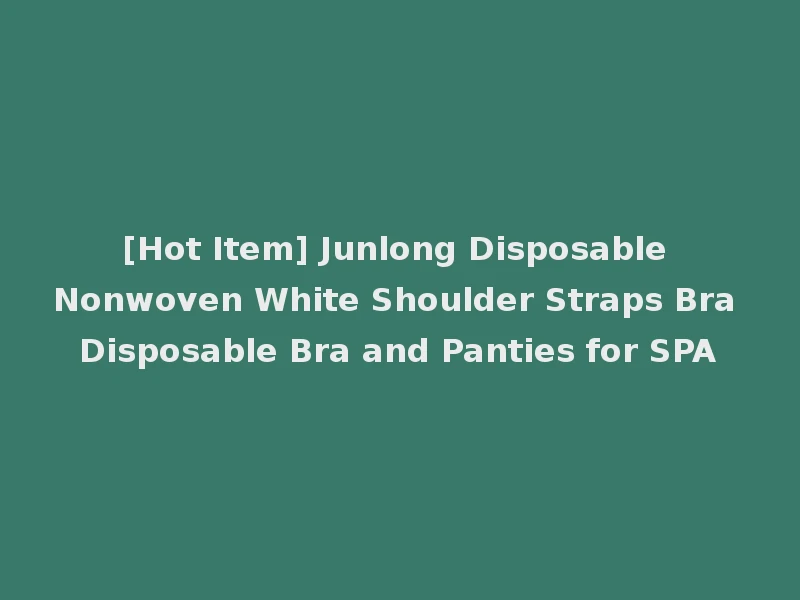 [Hot Item] Junlong Disposable Nonwoven White Shoulder Straps Bra Disposable Bra and Panties for SPA