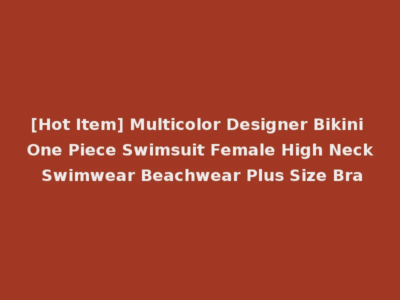 [Hot Item] Multicolor Designer Bikini One Piece Swimsuit Female High Neck Swimwear Beachwear Plus Size Bra