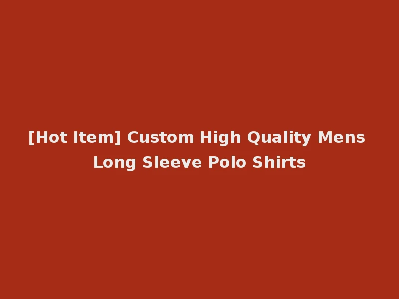 [Hot Item] Custom High Quality Mens Long Sleeve Polo Shirts