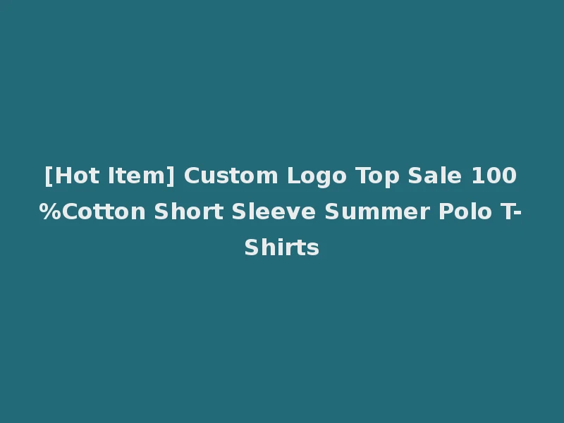 [Hot Item] Custom Logo Top Sale 100%Cotton Short Sleeve Summer Polo T-Shirts