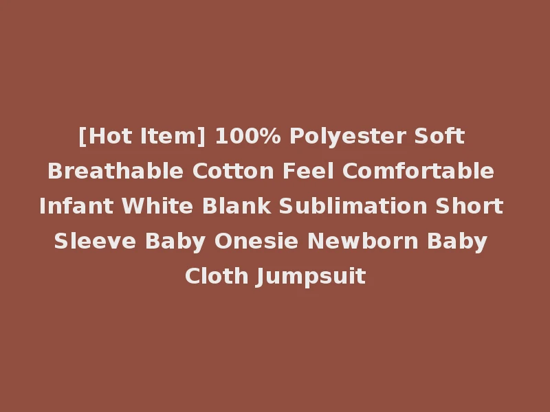 [Hot Item] 100% Polyester Soft Breathable Cotton Feel Comfortable Infant White Blank Sublimation Short Sleeve Baby Onesie Newborn Baby Cloth Jumpsuit