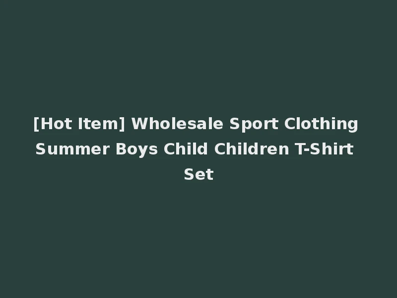 [Hot Item] Wholesale Sport Clothing Summer Boys Child Children T-Shirt Set