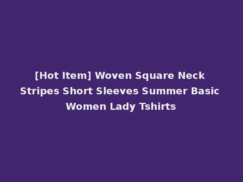 [Hot Item] Woven Square Neck Stripes Short Sleeves Summer Basic Women Lady Tshirts