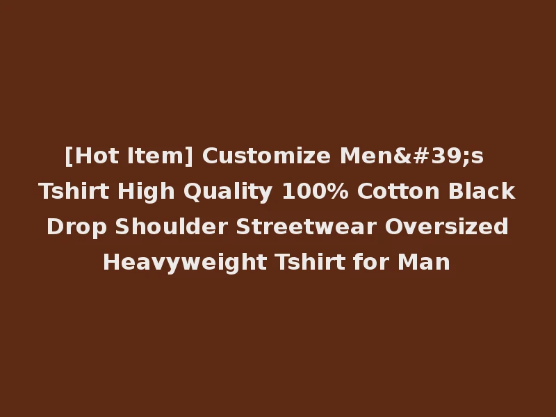 [Hot Item] Customize Men's Tshirt High Quality 100% Cotton Black Drop Shoulder Streetwear Oversized Heavyweight Tshirt for Man