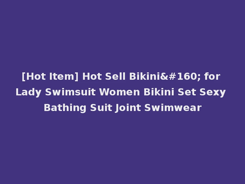 [Hot Item] Hot Sell Bikini  for Lady Swimsuit Women Bikini Set Sexy Bathing Suit Joint Swimwear