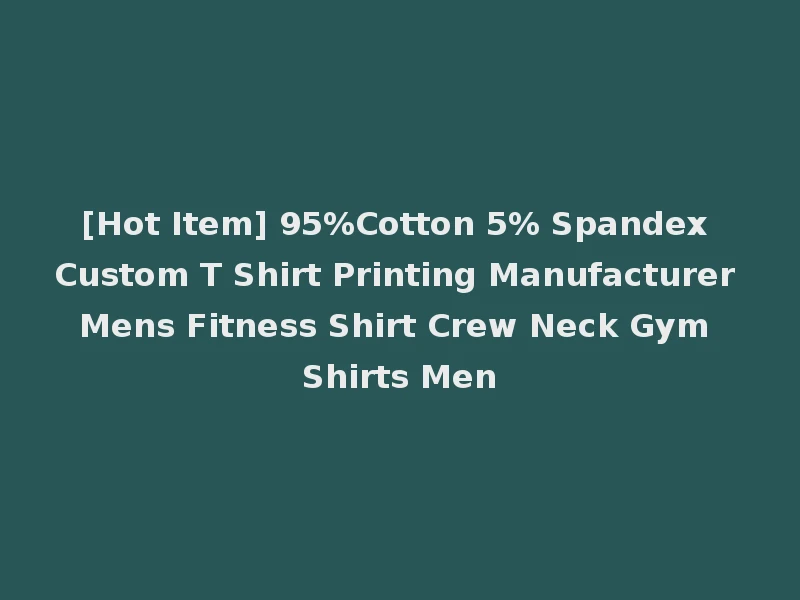 [Hot Item] 95%Cotton 5% Spandex Custom T Shirt Printing Manufacturer Mens Fitness Shirt Crew Neck Gym Shirts Men
