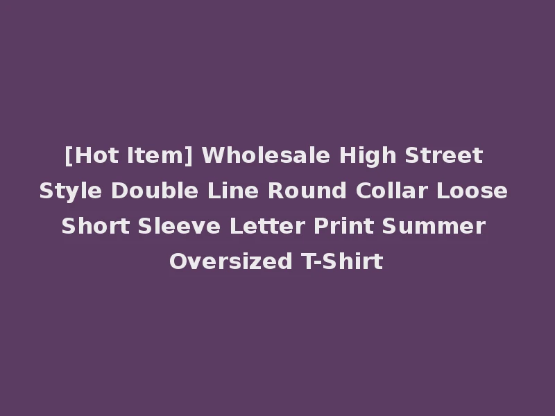 [Hot Item] Wholesale High Street Style Double Line Round Collar Loose Short Sleeve Letter Print Summer Oversized T-Shirt