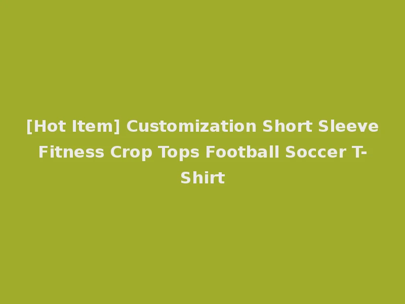 [Hot Item] Customization Short Sleeve Fitness Crop Tops Football Soccer T-Shirt