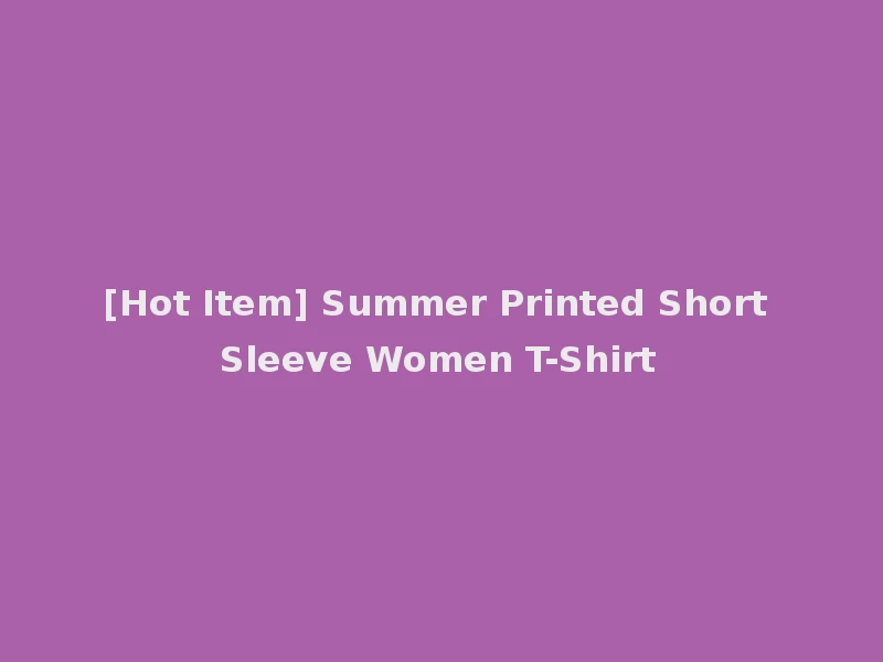 [Hot Item] Summer Printed Short Sleeve Women T-Shirt